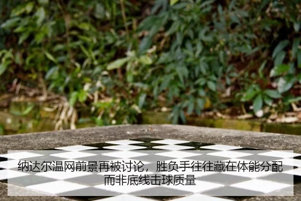 纳达尔温网前景再被讨论，胜负手往往藏在体能分配而非底线击球质量